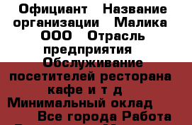 Официант › Название организации ­ Малика, ООО › Отрасль предприятия ­ Обслуживание посетителей ресторана, кафе и т.д. › Минимальный оклад ­ 10 000 - Все города Работа » Вакансии   . Мордовия респ.